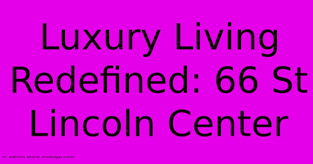 Luxury Living Redefined: 66 St Lincoln Center