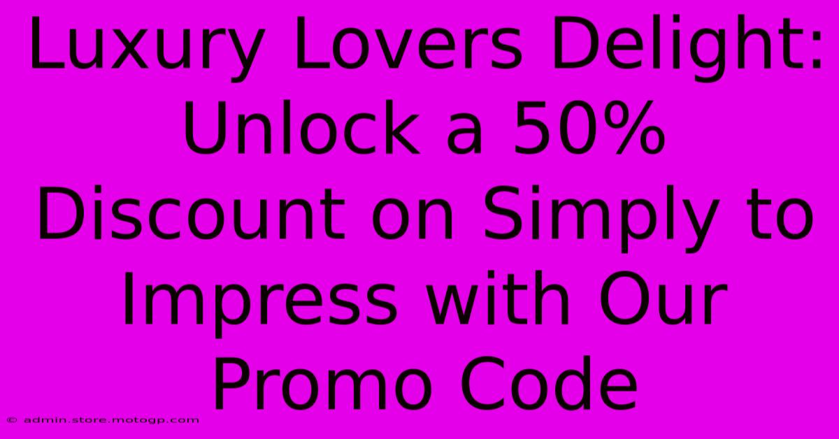 Luxury Lovers Delight: Unlock A 50% Discount On Simply To Impress With Our Promo Code