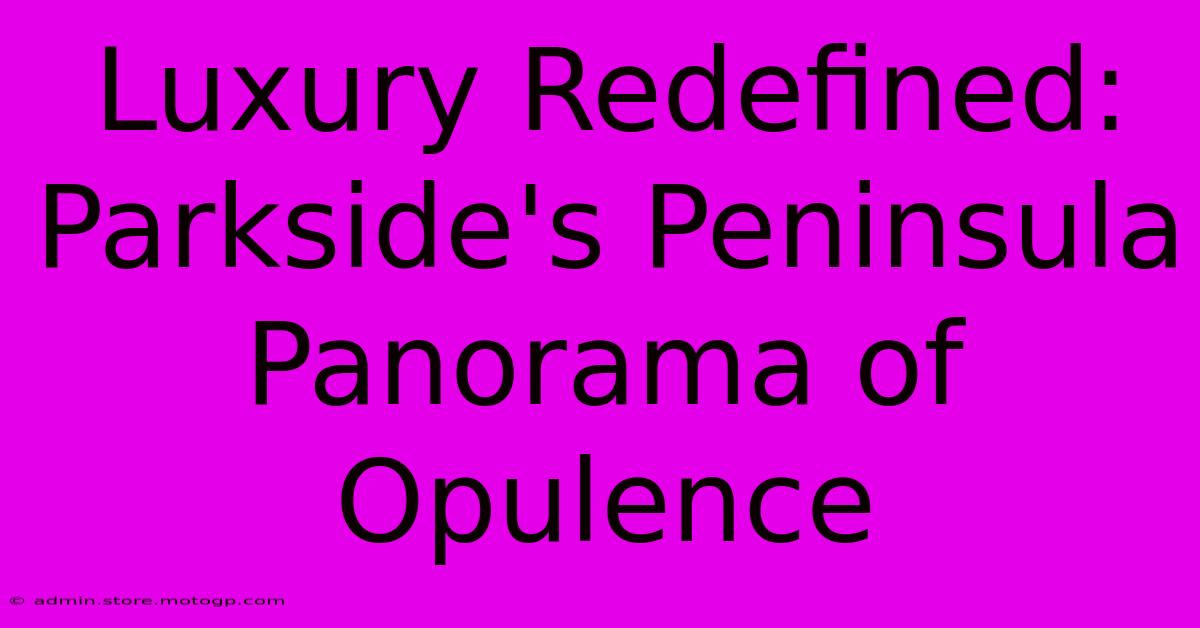 Luxury Redefined: Parkside's Peninsula Panorama Of Opulence