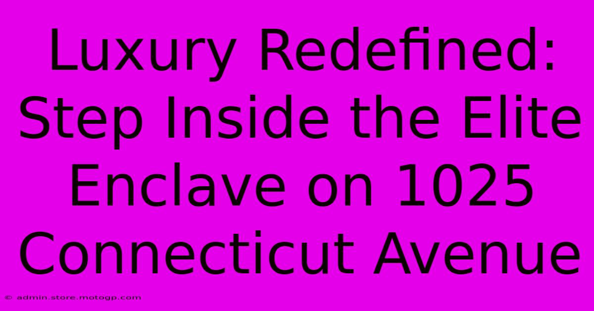 Luxury Redefined: Step Inside The Elite Enclave On 1025 Connecticut Avenue