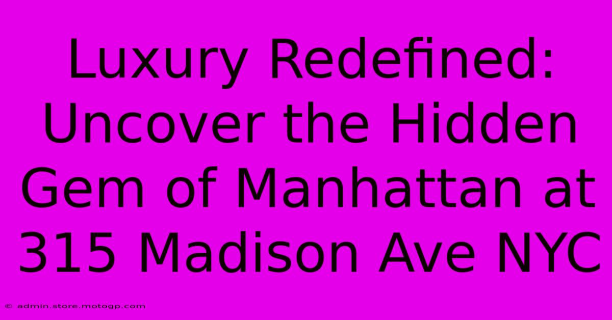 Luxury Redefined: Uncover The Hidden Gem Of Manhattan At 315 Madison Ave NYC