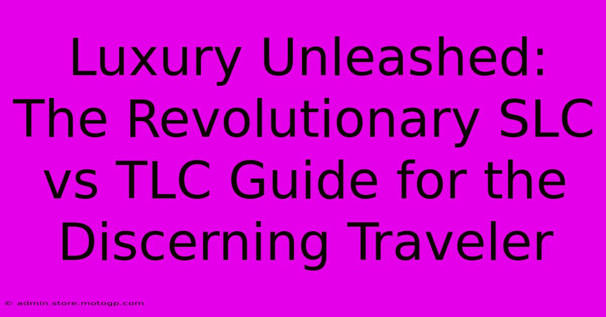 Luxury Unleashed: The Revolutionary SLC Vs TLC Guide For The Discerning Traveler