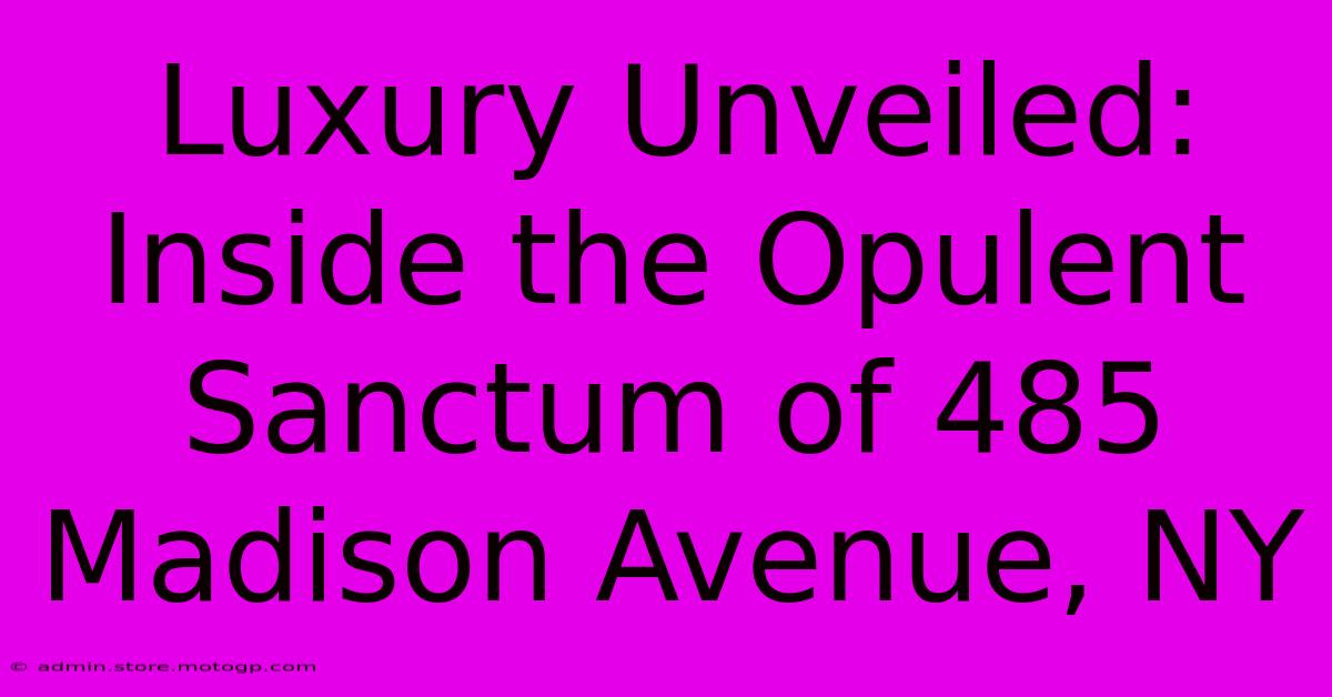 Luxury Unveiled: Inside The Opulent Sanctum Of 485 Madison Avenue, NY