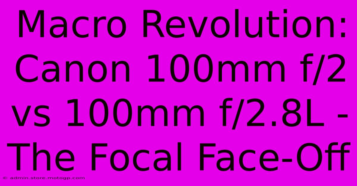 Macro Revolution: Canon 100mm F/2 Vs 100mm F/2.8L - The Focal Face-Off