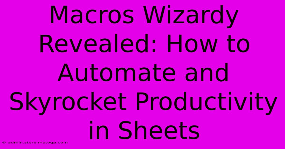 Macros Wizardy Revealed: How To Automate And Skyrocket Productivity In Sheets