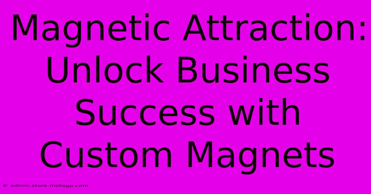 Magnetic Attraction: Unlock Business Success With Custom Magnets