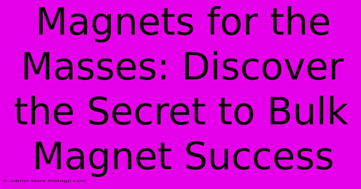 Magnets For The Masses: Discover The Secret To Bulk Magnet Success