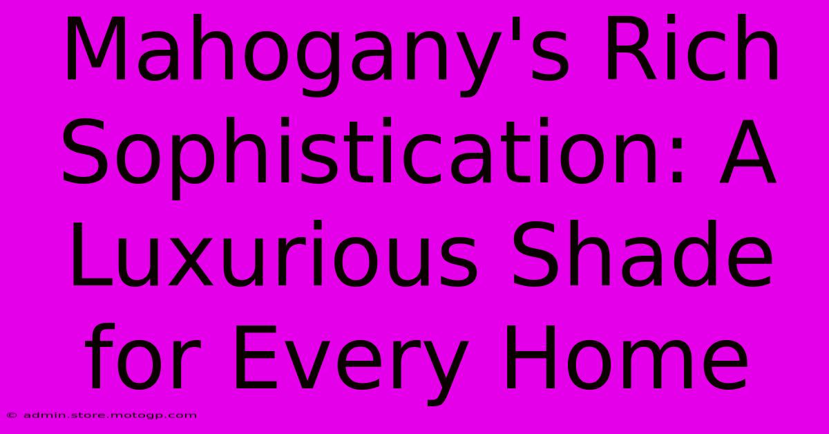 Mahogany's Rich Sophistication: A Luxurious Shade For Every Home