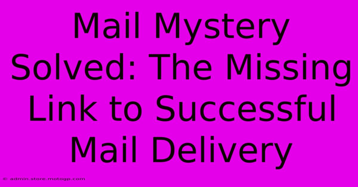 Mail Mystery Solved: The Missing Link To Successful Mail Delivery