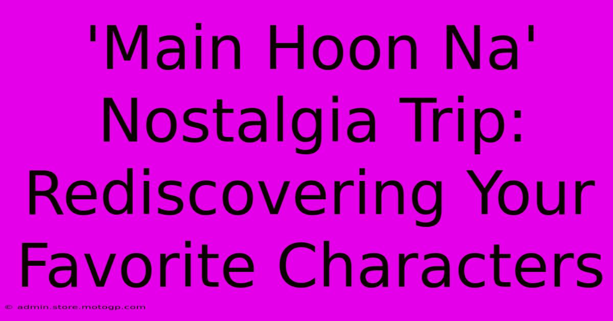 'Main Hoon Na' Nostalgia Trip: Rediscovering Your Favorite Characters