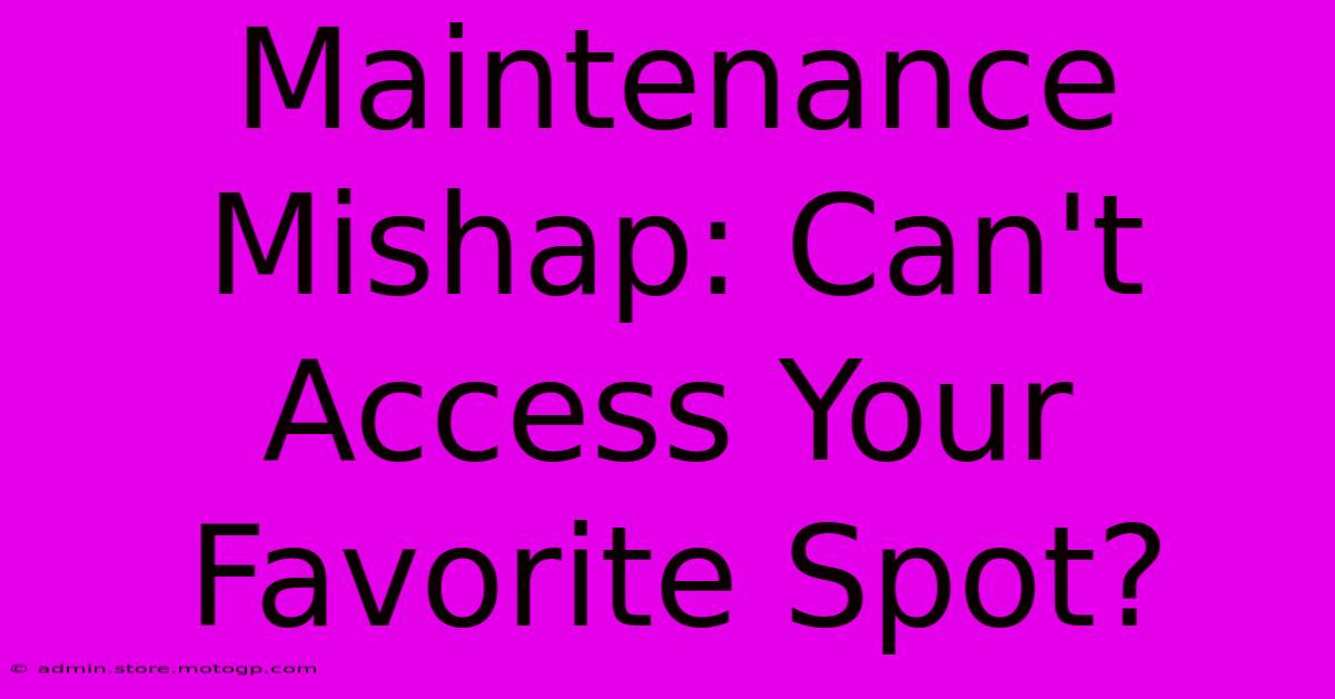 Maintenance Mishap: Can't Access Your Favorite Spot?