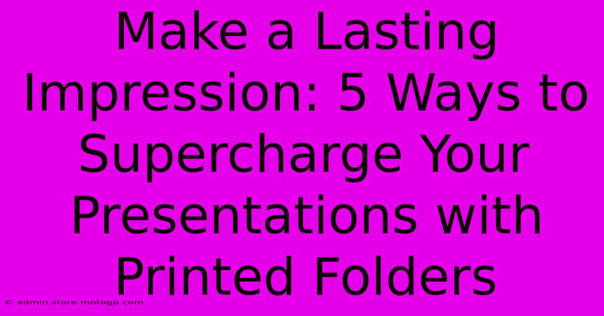 Make A Lasting Impression: 5 Ways To Supercharge Your Presentations With Printed Folders