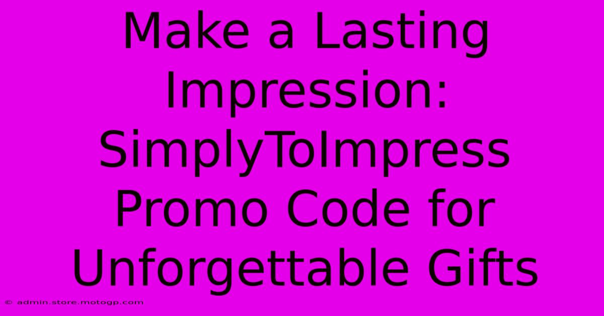 Make A Lasting Impression: SimplyToImpress Promo Code For Unforgettable Gifts