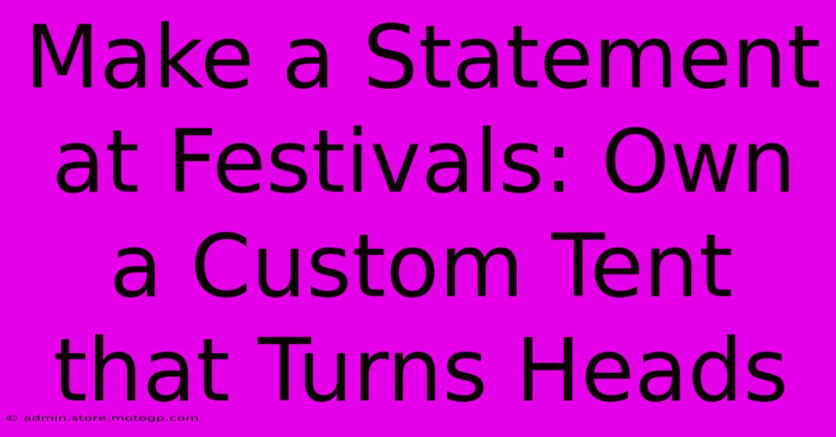 Make A Statement At Festivals: Own A Custom Tent That Turns Heads