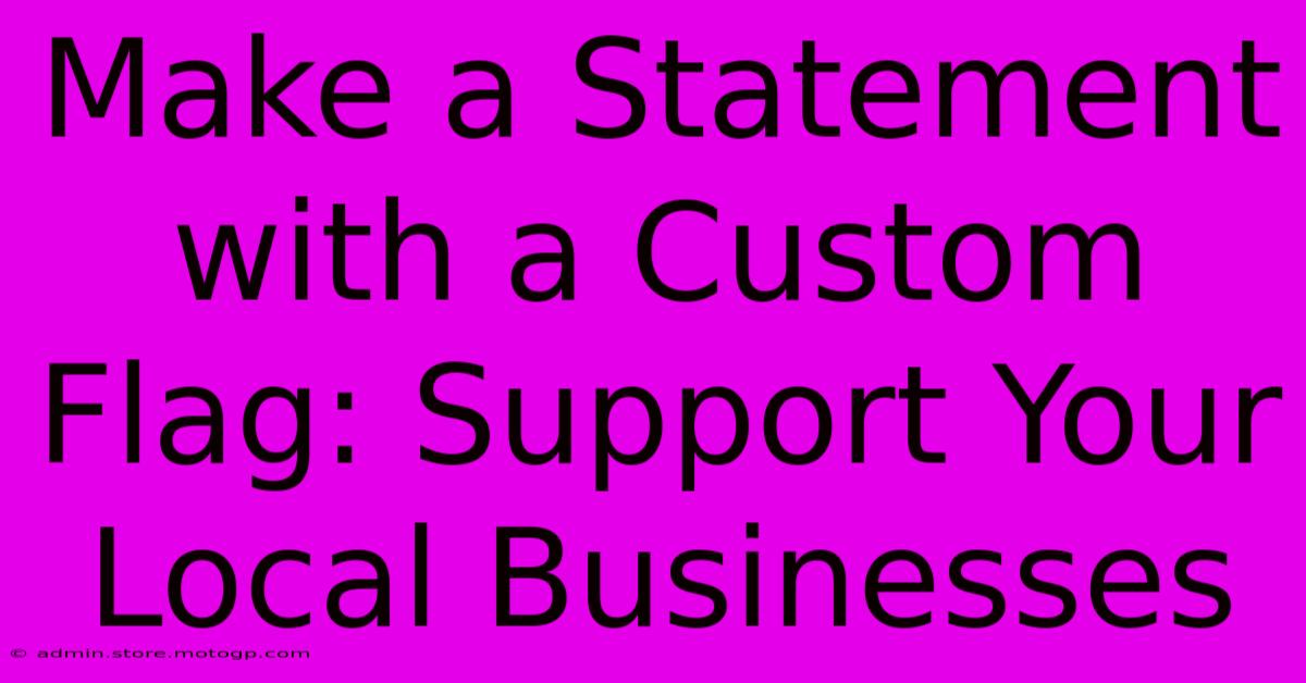 Make A Statement With A Custom Flag: Support Your Local Businesses