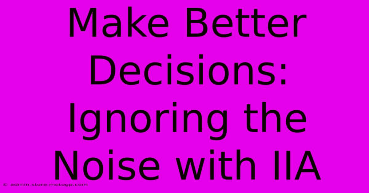 Make Better Decisions: Ignoring The Noise With IIA