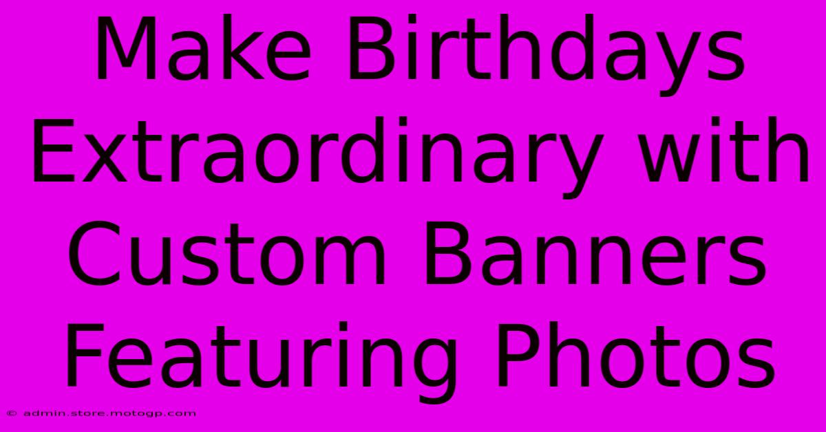 Make Birthdays Extraordinary With Custom Banners Featuring Photos