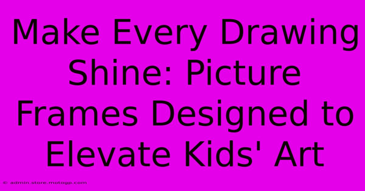 Make Every Drawing Shine: Picture Frames Designed To Elevate Kids' Art