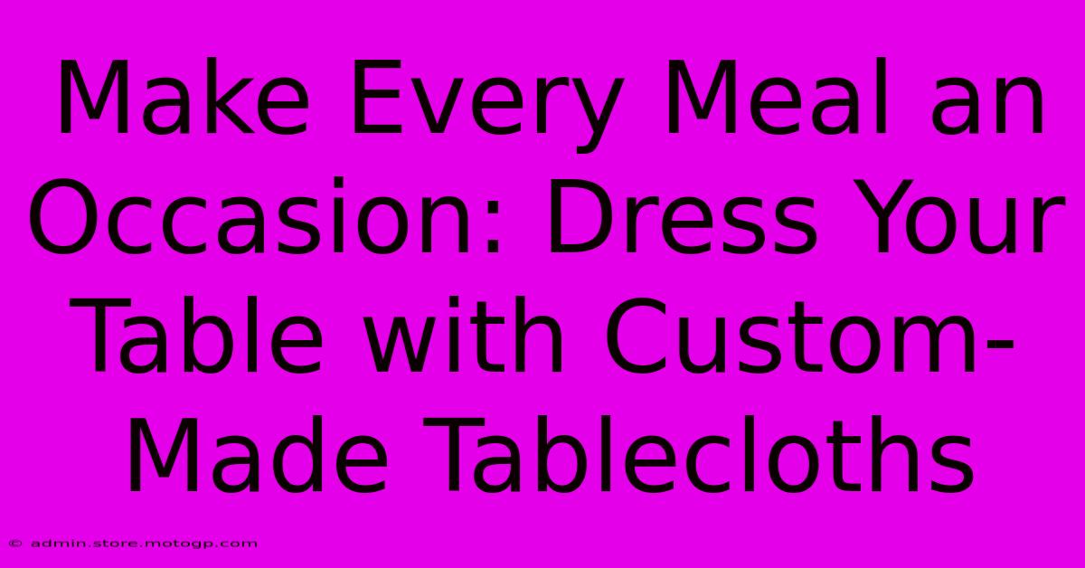 Make Every Meal An Occasion: Dress Your Table With Custom-Made Tablecloths