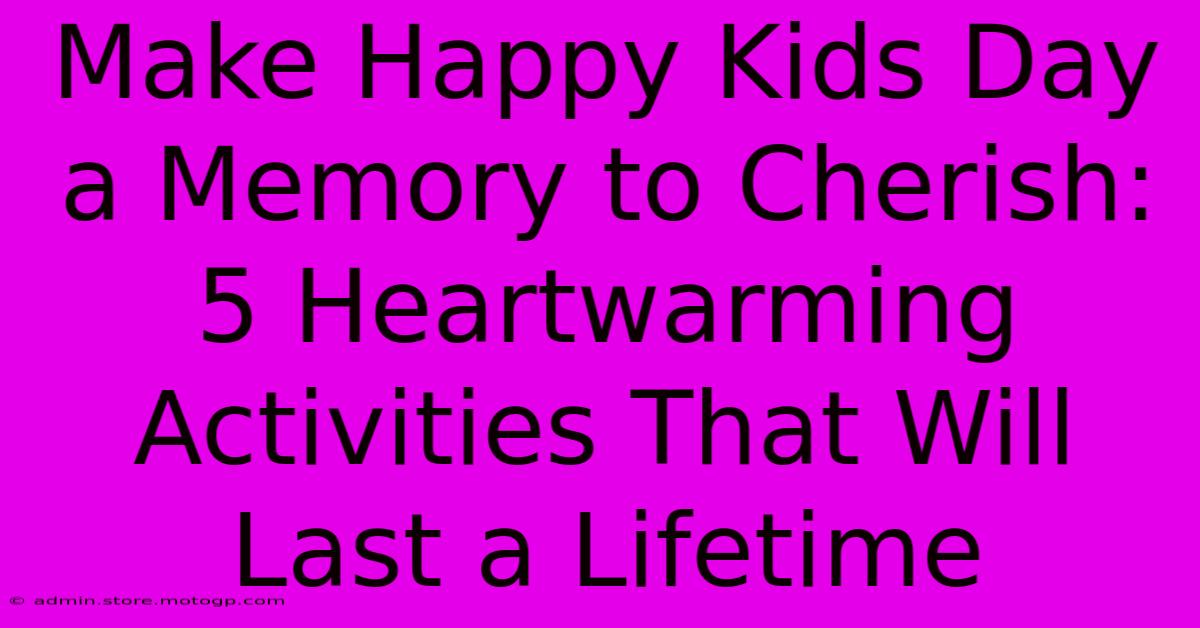 Make Happy Kids Day A Memory To Cherish: 5 Heartwarming Activities That Will Last A Lifetime