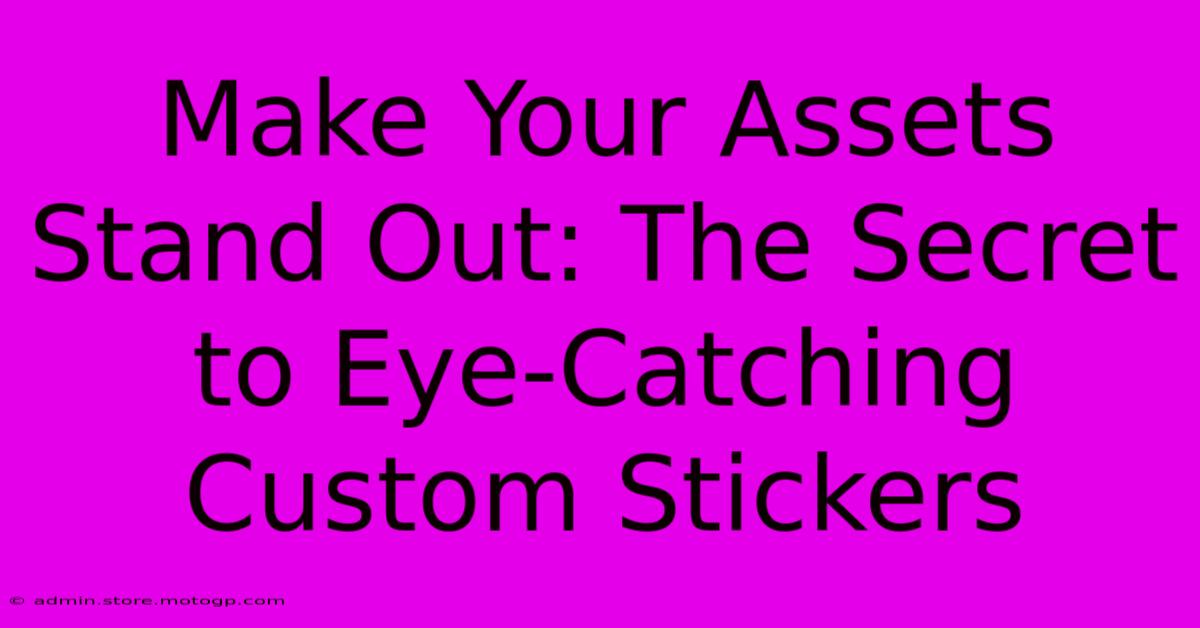 Make Your Assets Stand Out: The Secret To Eye-Catching Custom Stickers