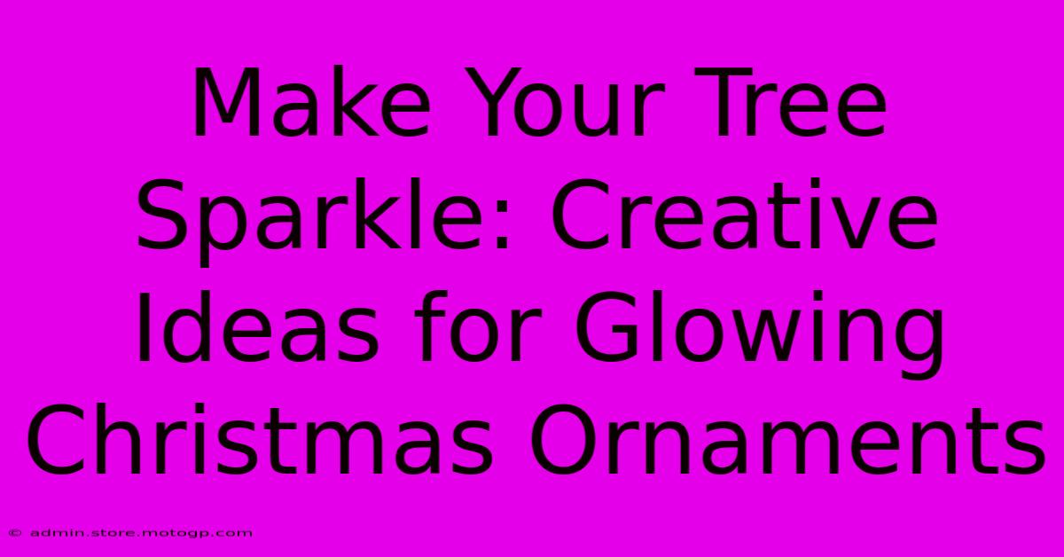 Make Your Tree Sparkle: Creative Ideas For Glowing Christmas Ornaments