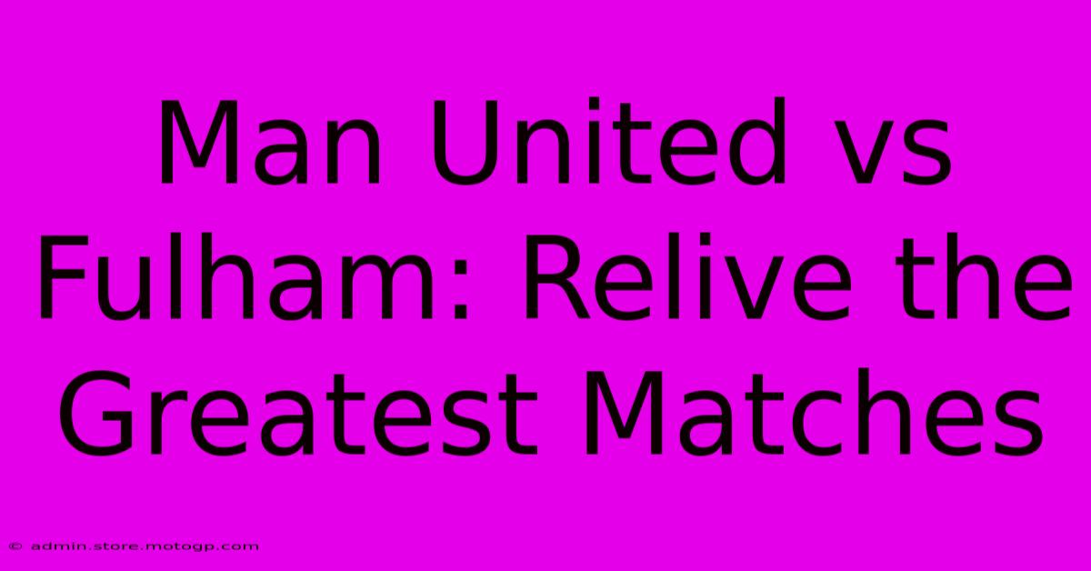 Man United Vs Fulham: Relive The Greatest Matches