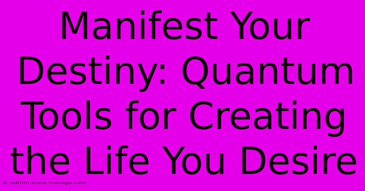 Manifest Your Destiny: Quantum Tools For Creating The Life You Desire