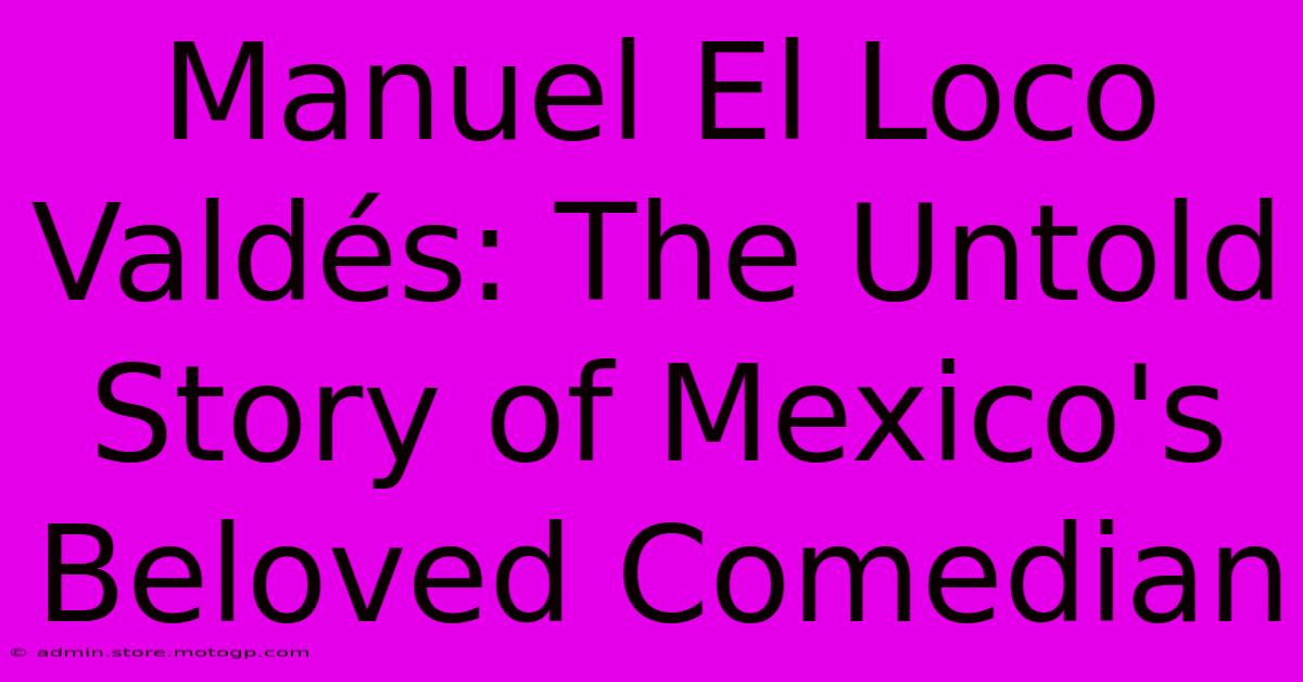 Manuel El Loco Valdés: The Untold Story Of Mexico's Beloved Comedian