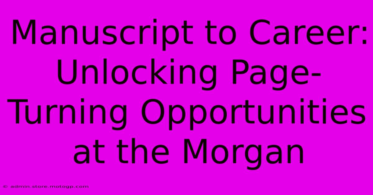 Manuscript To Career: Unlocking Page-Turning Opportunities At The Morgan