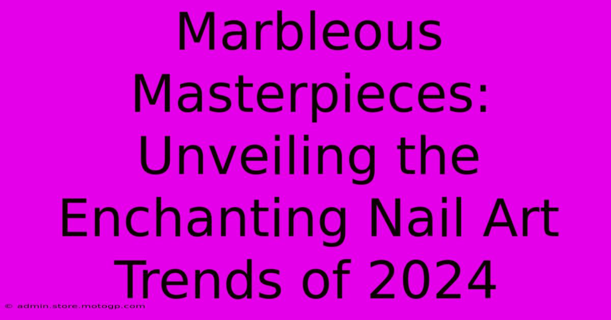 Marbleous Masterpieces: Unveiling The Enchanting Nail Art Trends Of 2024