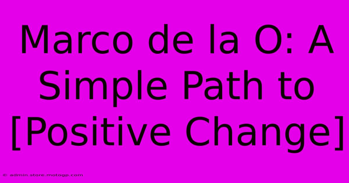 Marco De La O: A Simple Path To [Positive Change]