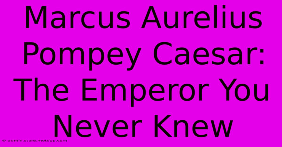 Marcus Aurelius Pompey Caesar: The Emperor You Never Knew