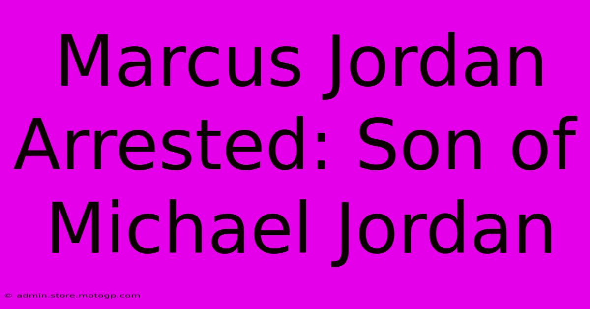 Marcus Jordan Arrested: Son Of Michael Jordan