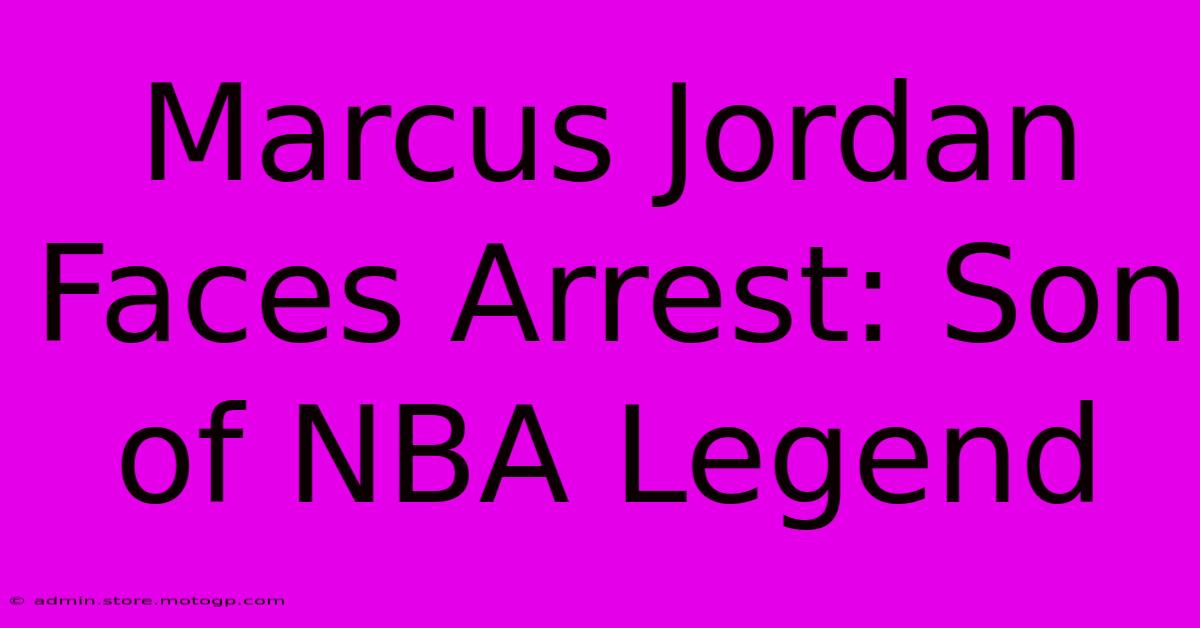 Marcus Jordan Faces Arrest: Son Of NBA Legend