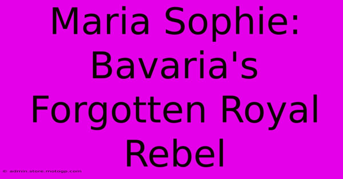 Maria Sophie: Bavaria's Forgotten Royal Rebel