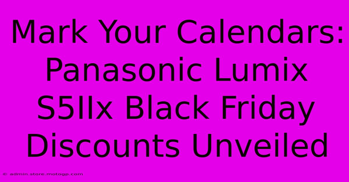 Mark Your Calendars: Panasonic Lumix S5IIx Black Friday Discounts Unveiled