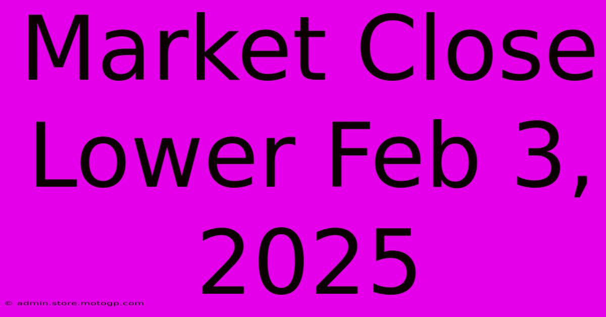 Market Close Lower Feb 3, 2025