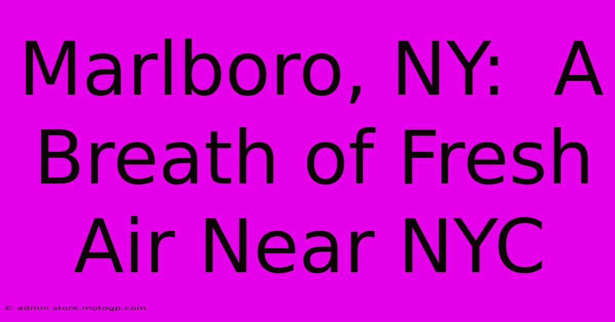 Marlboro, NY:  A Breath Of Fresh Air Near NYC