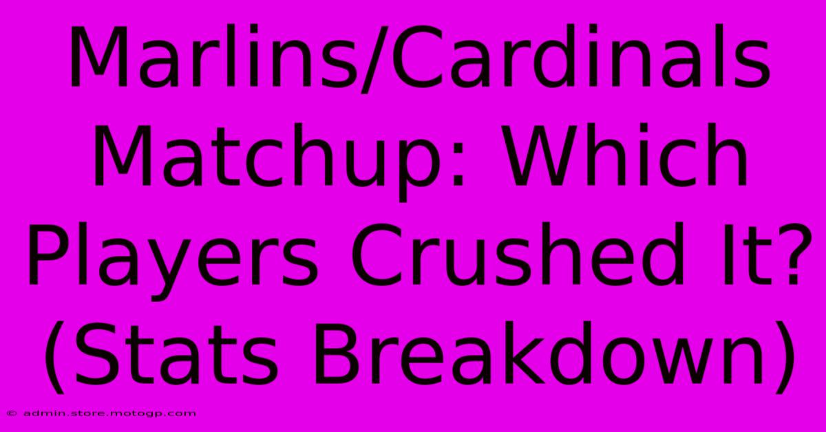 Marlins/Cardinals Matchup: Which Players Crushed It? (Stats Breakdown)