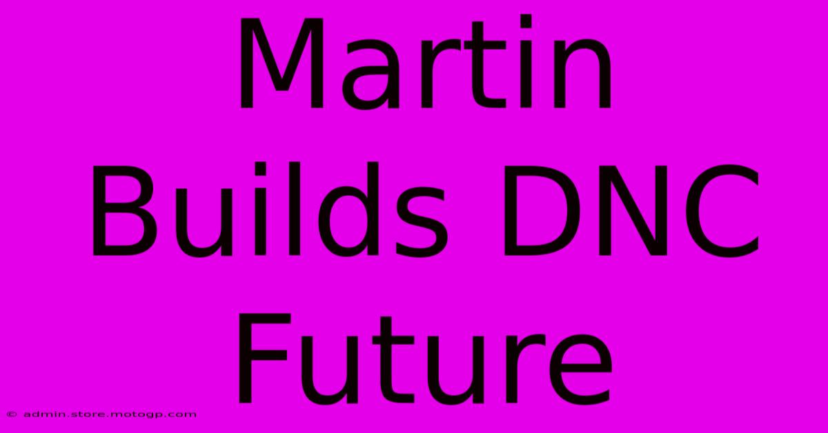 Martin Builds DNC Future