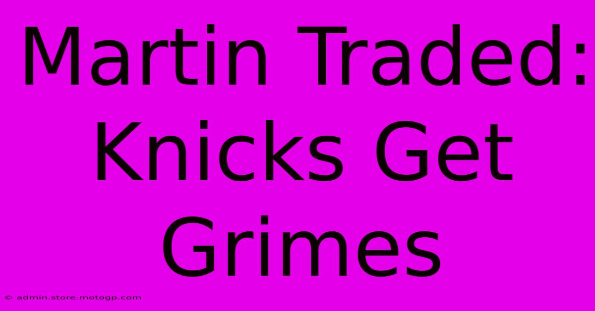 Martin Traded: Knicks Get Grimes