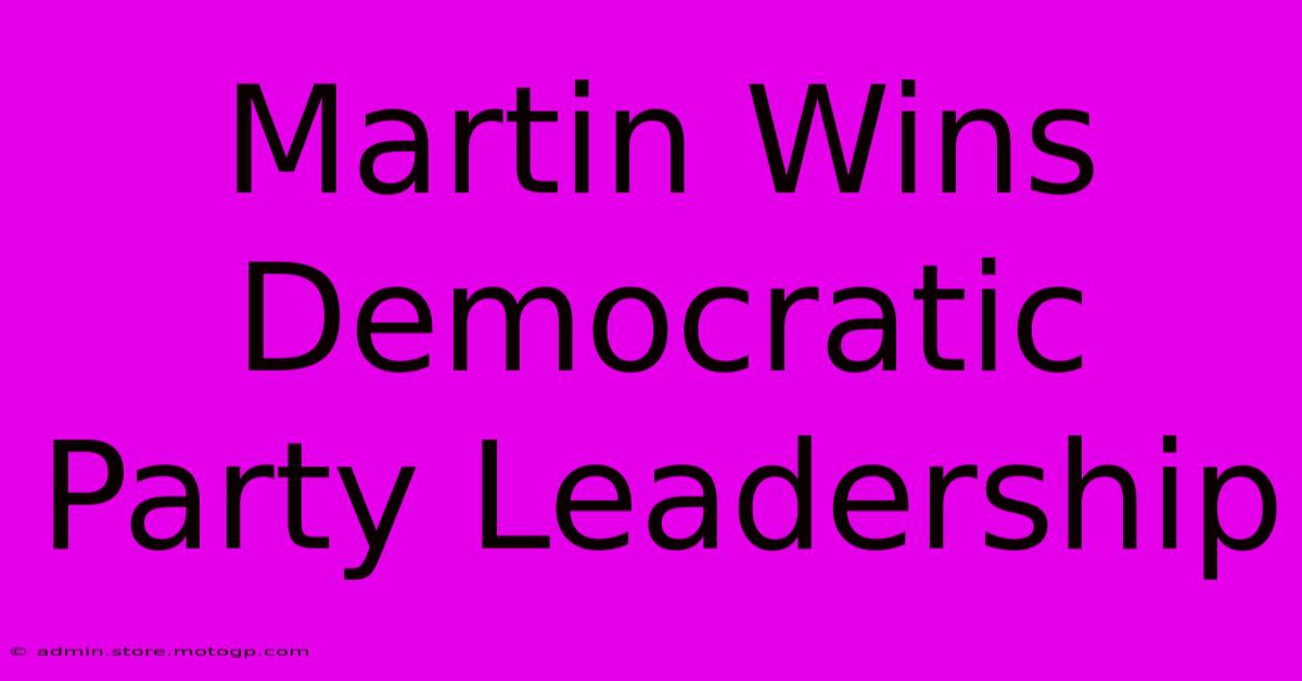 Martin Wins Democratic Party Leadership