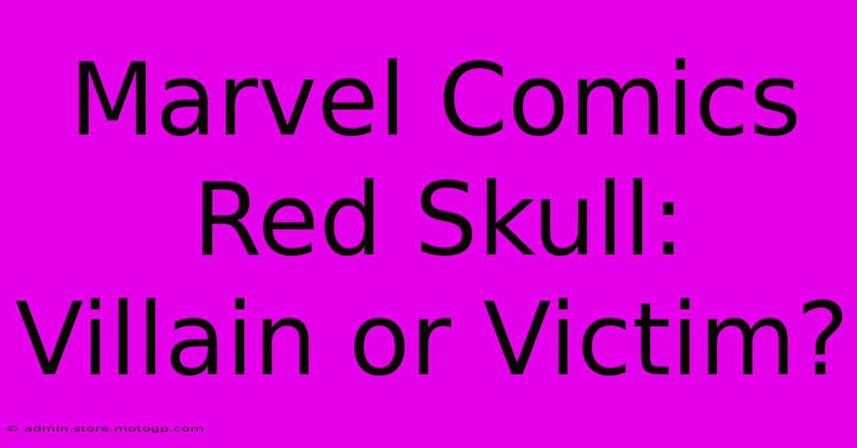 Marvel Comics Red Skull:  Villain Or Victim?