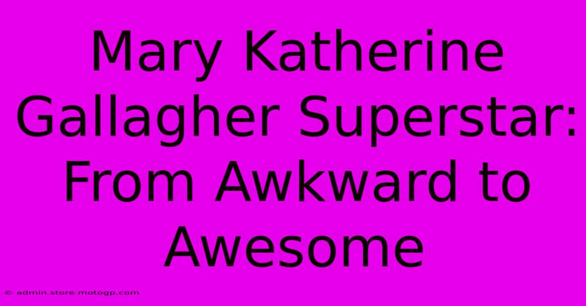 Mary Katherine Gallagher Superstar: From Awkward To Awesome