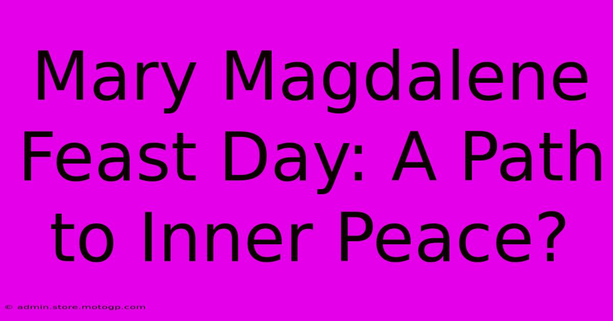 Mary Magdalene Feast Day: A Path To Inner Peace?