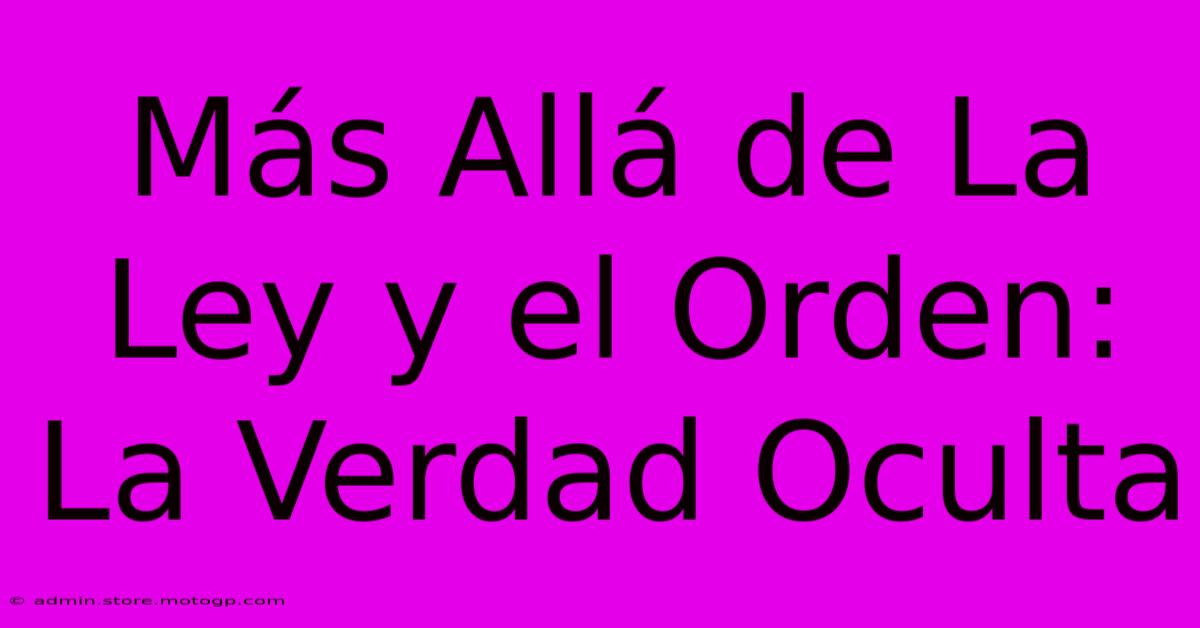 Más Allá De La Ley Y El Orden: La Verdad Oculta