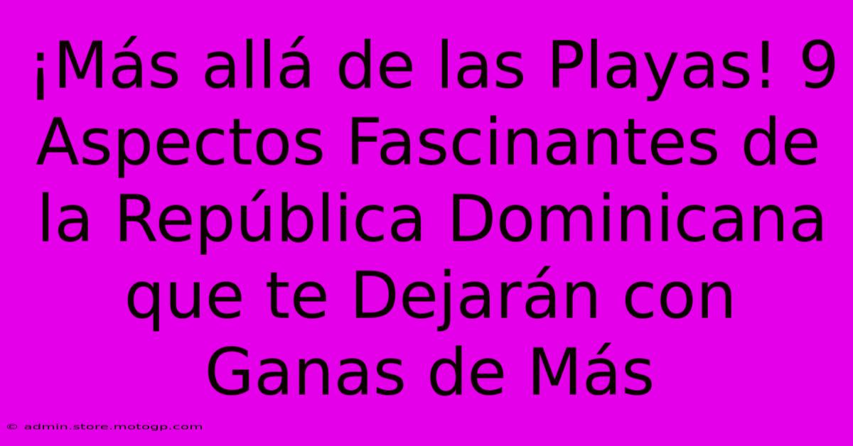 ¡Más Allá De Las Playas! 9 Aspectos Fascinantes De La República Dominicana Que Te Dejarán Con Ganas De Más