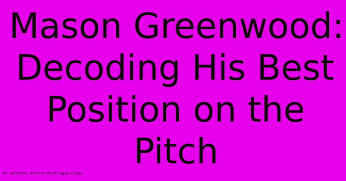 Mason Greenwood: Decoding His Best Position On The Pitch