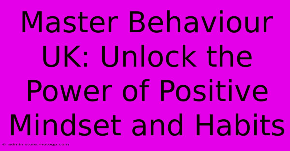 Master Behaviour UK: Unlock The Power Of Positive Mindset And Habits